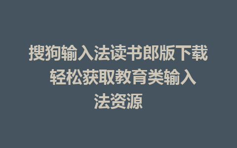 搜狗输入法读书郎版下载  轻松获取教育类输入法资源