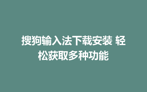 搜狗输入法下载安装 轻松获取多种功能