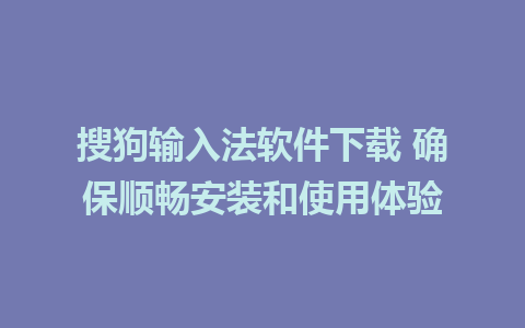 搜狗输入法软件下载 确保顺畅安装和使用体验