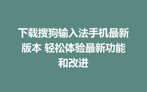 下载搜狗输入法手机最新版本 轻松体验最新功能和改进