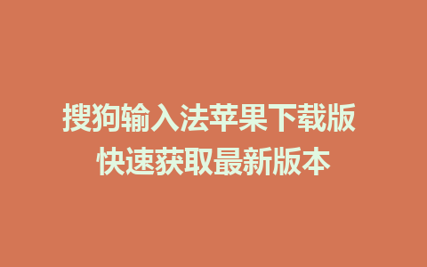 搜狗输入法苹果下载版 快速获取最新版本