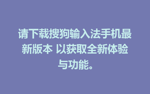 请下载搜狗输入法手机最新版本 以获取全新体验与功能。