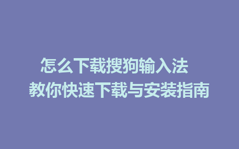 怎么下载搜狗输入法  教你快速下载与安装指南