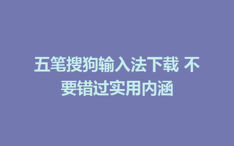 五笔搜狗输入法下载 不要错过实用内涵