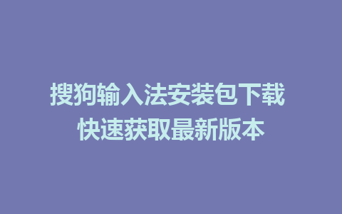 搜狗输入法安装包下载 快速获取最新版本