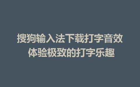 搜狗输入法下载打字音效 体验极致的打字乐趣