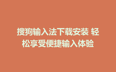 搜狗输入法下载安装 轻松享受便捷输入体验