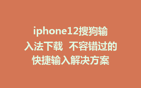 iphone12搜狗输入法下载  不容错过的快捷输入解决方案