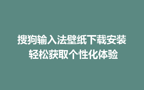 搜狗输入法壁纸下载安装 轻松获取个性化体验