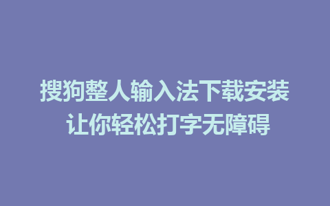 搜狗整人输入法下载安装 让你轻松打字无障碍