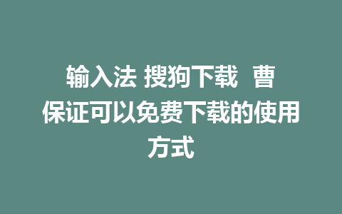 输入法 搜狗下载  曹保证可以免费下载的使用方式