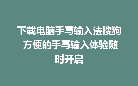 下载电脑手写输入法搜狗 方便的手写输入体验随时开启