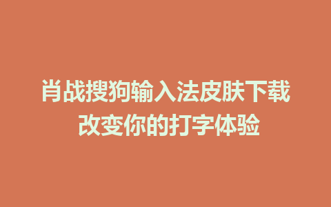 肖战搜狗输入法皮肤下载 改变你的打字体验