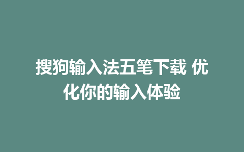 搜狗输入法五笔下载 优化你的输入体验