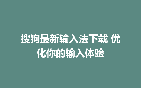 搜狗最新输入法下载 优化你的输入体验