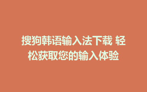 搜狗韩语输入法下载 轻松获取您的输入体验
