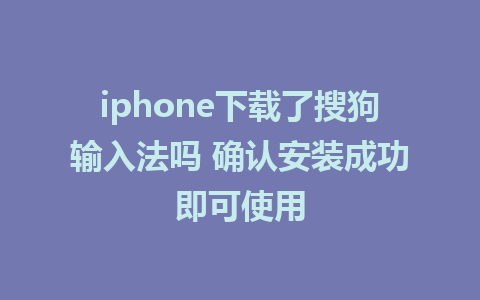 iphone下载了搜狗输入法吗 确认安装成功即可使用