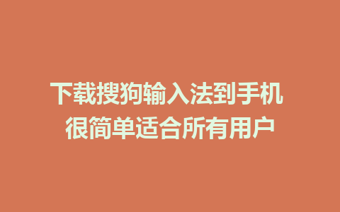 下载搜狗输入法到手机 很简单适合所有用户