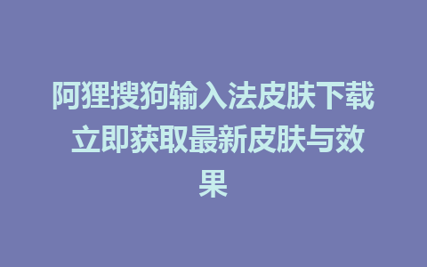 阿狸搜狗输入法皮肤下载 立即获取最新皮肤与效果