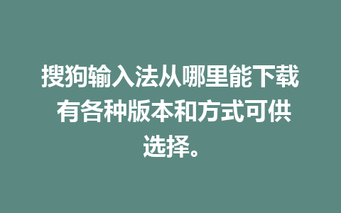 搜狗输入法从哪里能下载 有各种版本和方式可供选择。