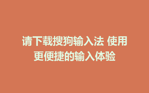 请下载搜狗输入法 使用更便捷的输入体验