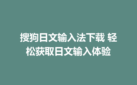 搜狗日文输入法下载 轻松获取日文输入体验