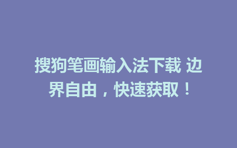 搜狗笔画输入法下载 边界自由，快速获取！