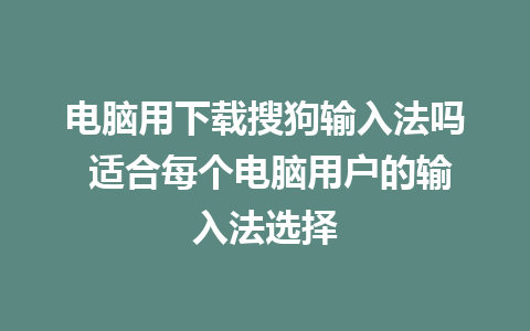 电脑用下载搜狗输入法吗 适合每个电脑用户的输入法选择