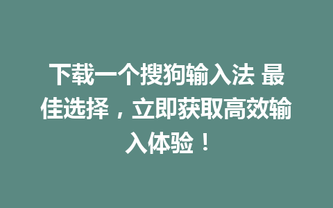 下载一个搜狗输入法 最佳选择，立即获取高效输入体验！