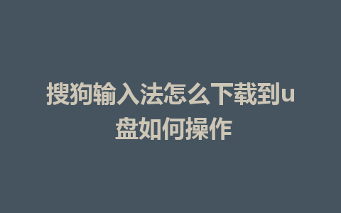 搜狗输入法怎么下载到u 盘如何操作