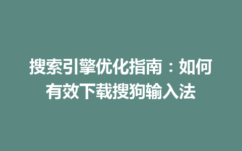 搜索引擎优化指南：如何有效下载搜狗输入法