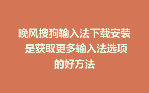 晚风搜狗输入法下载安装 是获取更多输入法选项的好方法