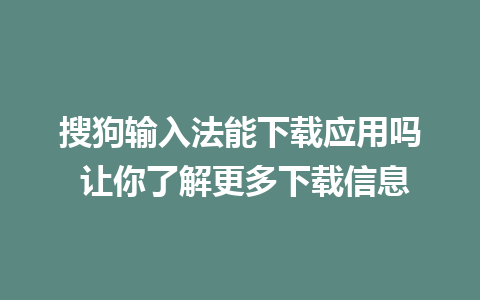 搜狗输入法能下载应用吗 让你了解更多下载信息