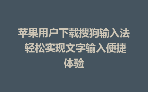 苹果用户下载搜狗输入法 轻松实现文字输入便捷体验