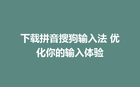 下载拼音搜狗输入法 优化你的输入体验