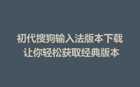 初代搜狗输入法版本下载 让你轻松获取经典版本