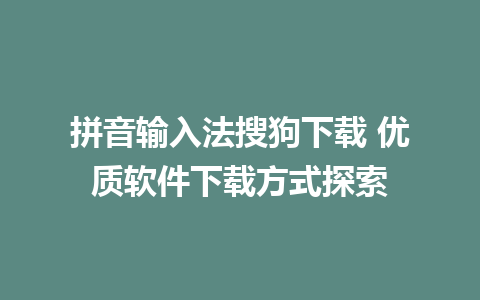 拼音输入法搜狗下载 优质软件下载方式探索