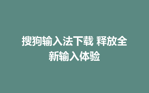 搜狗输入法下载 释放全新输入体验