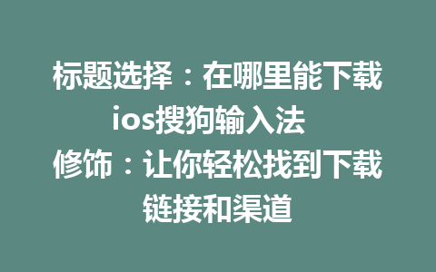 标题选择：在哪里能下载ios搜狗输入法  
修饰：让你轻松找到下载链接和渠道