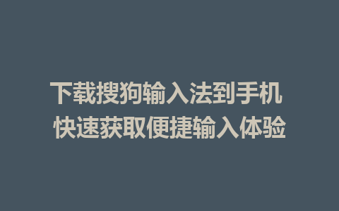 下载搜狗输入法到手机 快速获取便捷输入体验