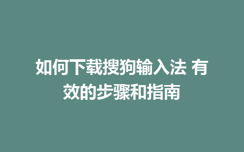 如何下载搜狗输入法 有效的步骤和指南