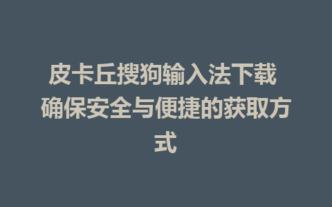 皮卡丘搜狗输入法下载 确保安全与便捷的获取方式