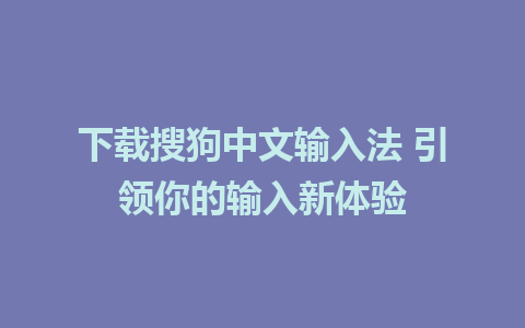 下载搜狗中文输入法 引领你的输入新体验