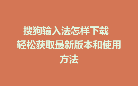 搜狗输入法怎样下载  轻松获取最新版本和使用方法