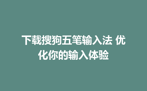 下载搜狗五笔输入法 优化你的输入体验