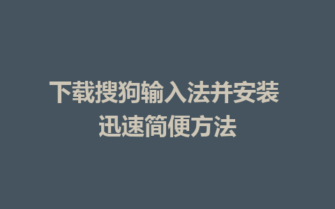 下载搜狗输入法并安装 迅速简便方法