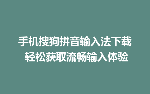 手机搜狗拼音输入法下载 轻松获取流畅输入体验