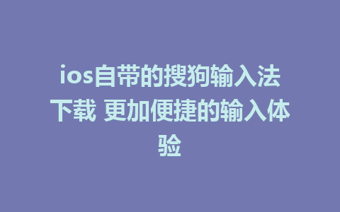 ios自带的搜狗输入法下载 更加便捷的输入体验