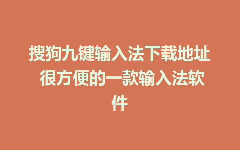 搜狗九键输入法下载地址 很方便的一款输入法软件