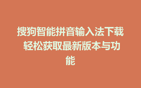 搜狗智能拼音输入法下载 轻松获取最新版本与功能